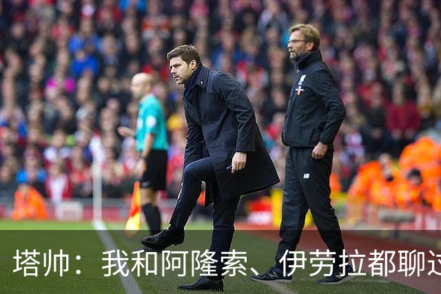 塔帅：我和阿隆索、伊劳拉都聊过，我想我们都感到无比自豪