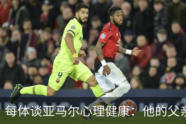 每体谈亚马尔心理健康：他的父亲过于追求成功可能带来负面影响