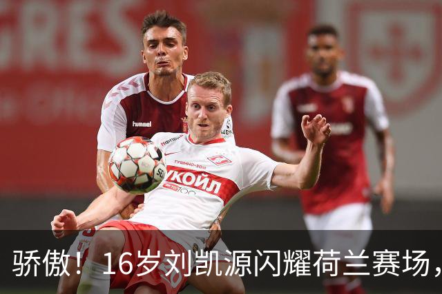 骄傲！16岁刘凯源闪耀荷兰赛场，注册黄潜U19C，越级出战独造两球